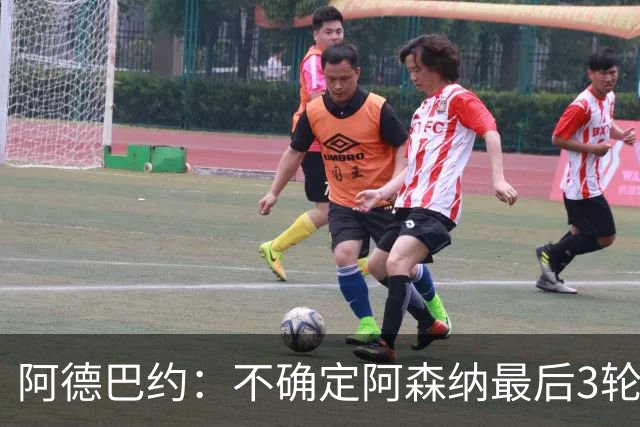 阿德巴约：不确定阿森纳最后3轮能否拿满9分